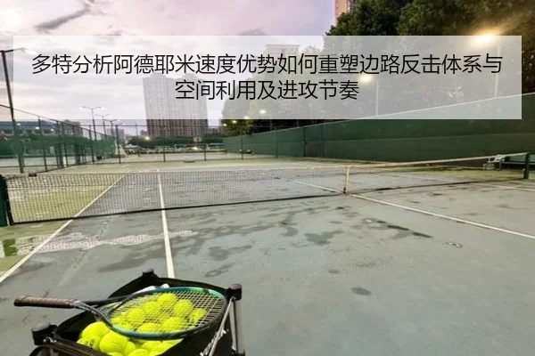 多特分析阿德耶米速度优势如何重塑边路反击体系与空间利用及进攻节奏