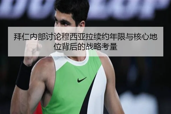 拜仁内部讨论穆西亚拉续约年限与核心地位背后的战略考量