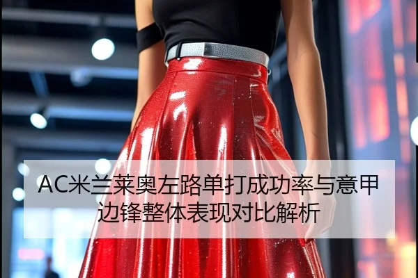 AC米兰莱奥左路单打成功率与意甲边锋整体表现对比解析