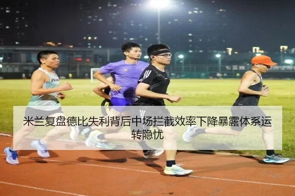 米兰复盘德比失利背后中场拦截效率下降暴露体系运转隐忧